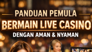 Panduan Pemula Bermain Live Casino dengan Aman dan Nyaman